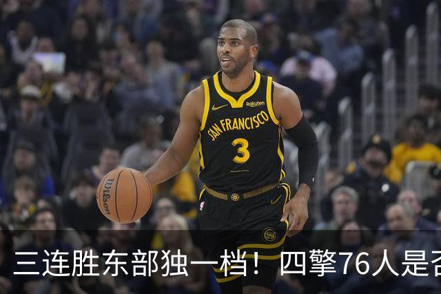 三连胜东部独一档！四擎76人是否真的完美无缺？
