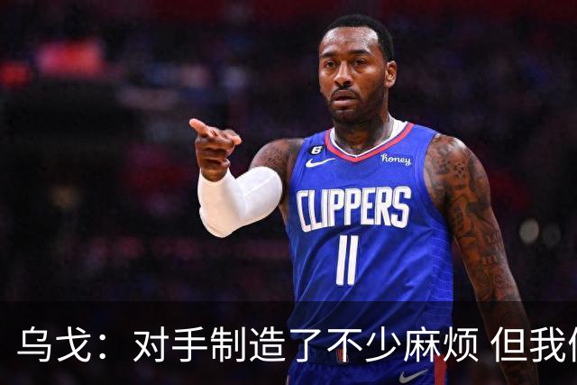 乌戈：对手制造了不少麻烦 但我们防守端做得很好尤其是段睿骐