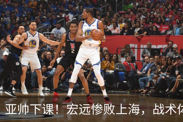 亚帅下课！宏远惨败上海，战术体系全面崩盘，球迷呼吁杜锋回归！