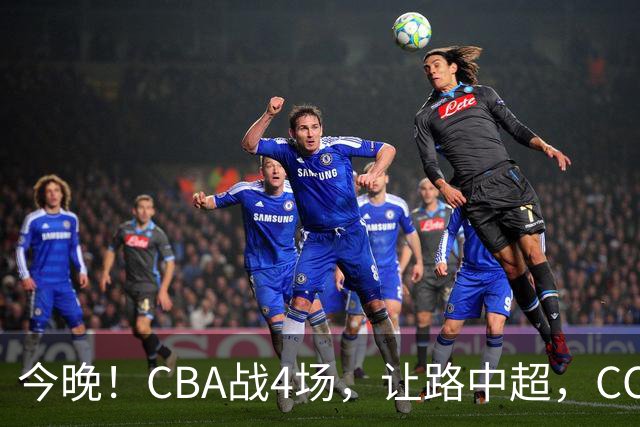 今晚！CBA战4场，让路中超，CCTV16直播北京首钢VS吉林，辽篮+广东男篮亮相