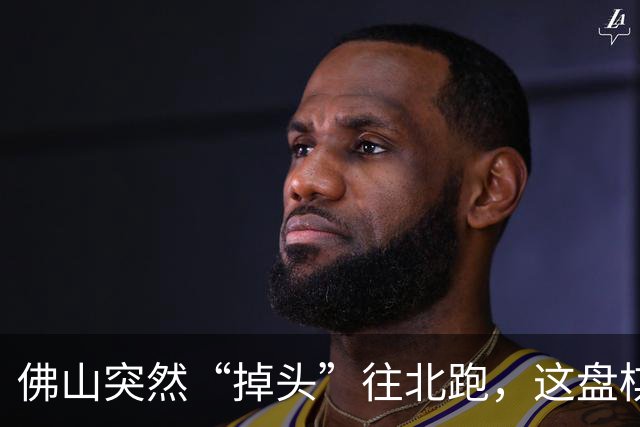 佛山突然“掉头”往北跑，这盘棋下得比我们想的大得多