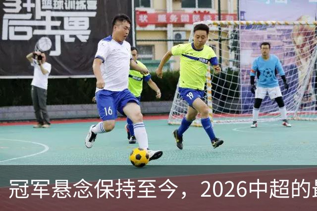冠军悬念保持至今，2026中超的最大“惊喜”