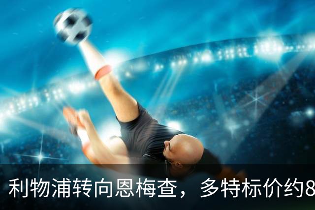 利物浦转向恩梅查，多特标价约8400万英镑