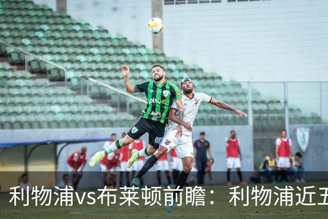 利物浦vs布莱顿前瞻：利物浦近五个英超主场4平1负，海鸥状态火热