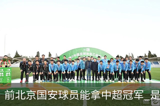 前北京国安球员能拿中超冠军 是大连英博的马马杜 还是成都蓉城国脚王子铭