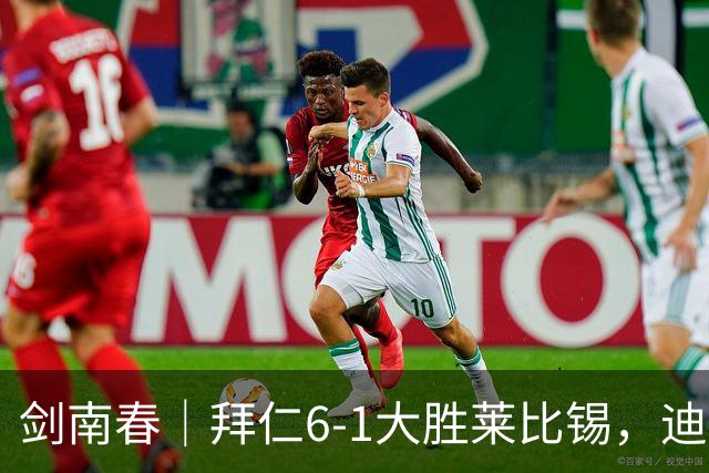 剑南春｜拜仁6-1大胜莱比锡，迪亚斯戴帽+助攻，凯恩1射2传