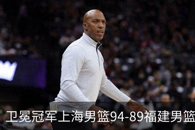 卫冕冠军上海男篮94-89福建男篮，最后19秒才分出胜负，古德温18投13中30分王哲林12分8篮板