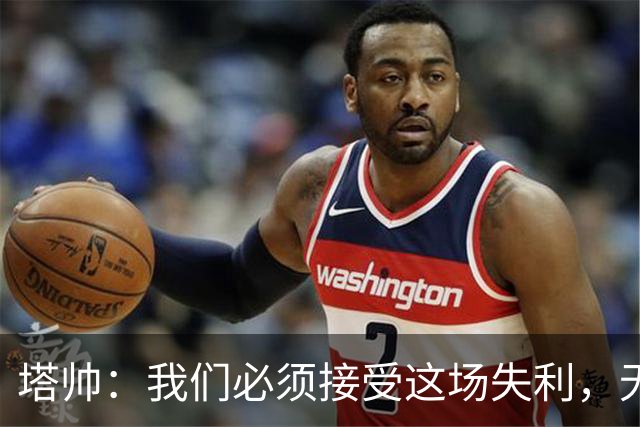塔帅：我们必须接受这场失利，无缘晋级让我们非常难过