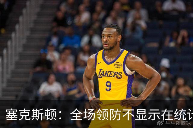 塞克斯顿：全场领防不显示在统计数据上&但能帮球队 不能只顾自己
