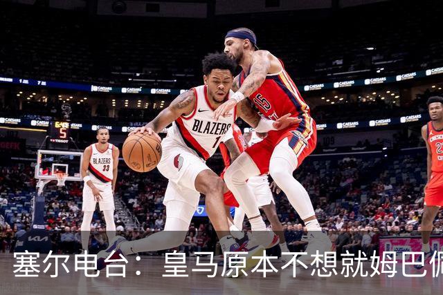 塞尔电台：皇马原本不想就姆巴佩事件发声明，因中国赞助约 2000 万欧被迫表态