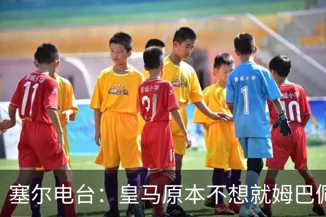 塞尔电台：皇马原本不想就姆巴佩事件发声明，因中国赞助约 2000 万欧被迫表态