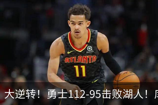 大逆转！勇士112-95击败湖人！库里创NBA纪录，此战看到4个事实：雷迪克对不起东契奇