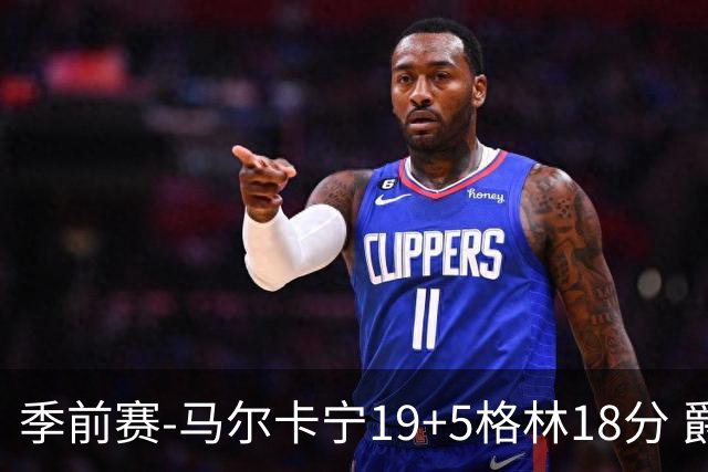 季前赛-马尔卡宁19+5格林18分 爵士险胜太阳