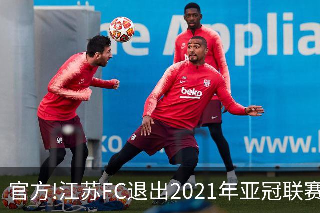 官方!江苏FC退出2021年亚冠联赛 中超席位变2+1
