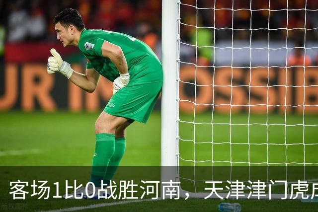 客场1比0战胜河南，天津津门虎成功保级，武汉三镇岌岌可危