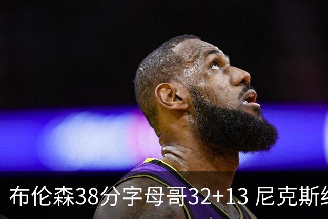 布伦森38分字母哥32+13 尼克斯终结雄鹿7连胜