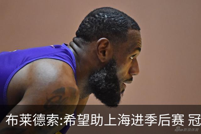 布莱德索:希望助上海进季后赛 冠军是终极目标