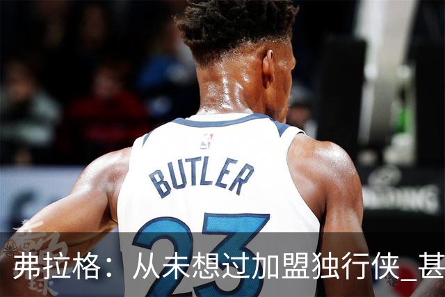 弗拉格：从未想过加盟独行侠 甚至没想过他们能抽中状元签