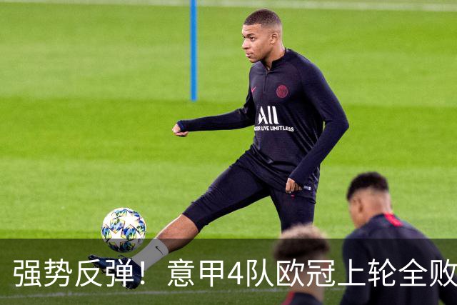 强势反弹！意甲4队欧冠上轮全败丢14球，本轮4战全胜轰13球