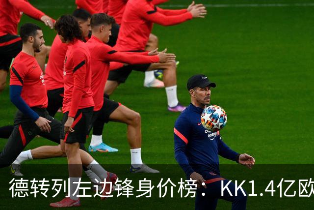 德转列左边锋身价榜：KK1.4亿欧居首，维尼修斯第二