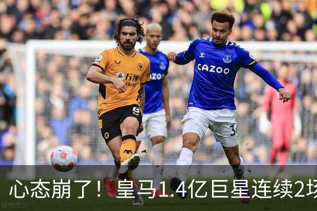 心态崩了！皇马1.4亿巨星连续2场0次过人 赛季11场仅1球 遭新援完爆