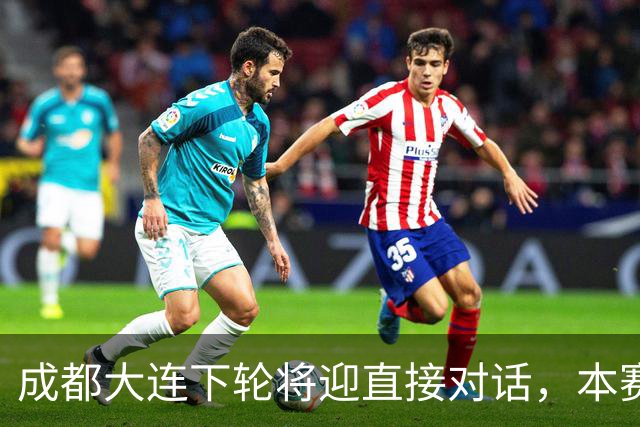 成都大连下轮将迎直接对话，本赛季首回合大连主场2-0获胜