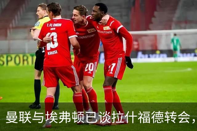 曼联与埃弗顿已谈拉什福德转会，租借还是买断未定