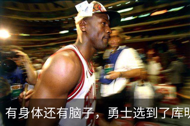 有身体还有脑子，勇士选到了库明加plus版