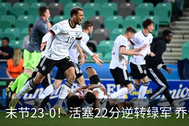 末节23-0！活塞22分逆转绿军 乔治空砍38+5