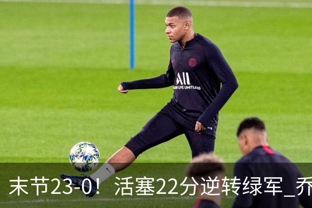 末节23-0！活塞22分逆转绿军 乔治空砍38+5