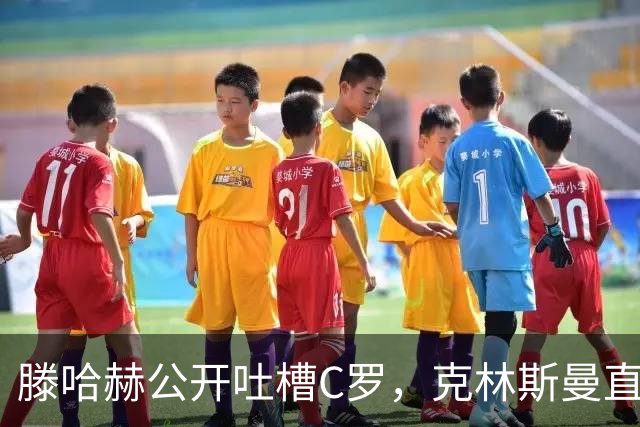 滕哈赫公开吐槽C罗，克林斯曼直言：有些话别对外说