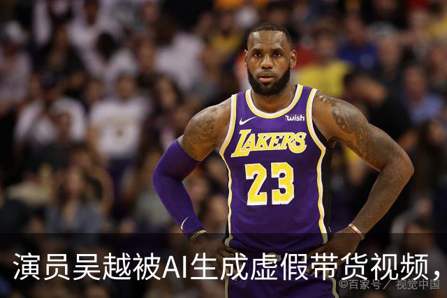 演员吴越被AI生成虚假带货视频，微信视频号回应称涉事账号已永久封禁
