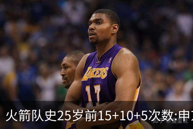 火箭队史25岁前15+10+5次数:申京断层领跑 阿门第2大梦第4哈登第9