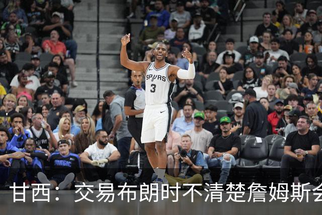 甘西：交易布朗时不清楚詹姆斯会去哪 但我认为我们的胜算更大了