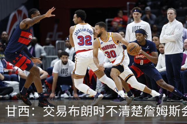 甘西：交易布朗时不清楚詹姆斯会去哪 但我认为我们的胜算更大了