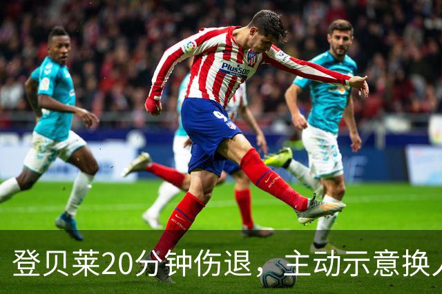 登贝莱20分钟伤退，主动示意换人，被费兰换下