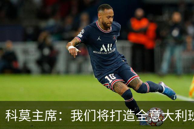 科莫主席：我们将打造全意大利班阵容，理想是全伦巴第球员