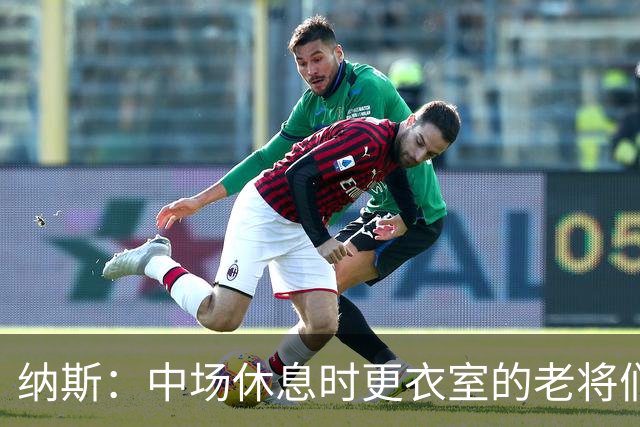 纳斯：中场休息时更衣室的老将们起到了稳定军心的作用