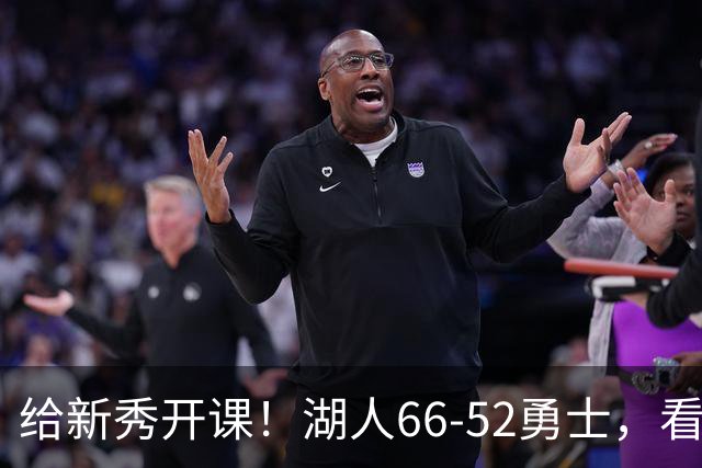 给新秀开课！湖人66-52勇士，看数据：他就是头号功臣！