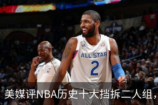 美媒评NBA历史十大挡拆二人组，詹眉仅第8，库追第6，第1毫无悬念
