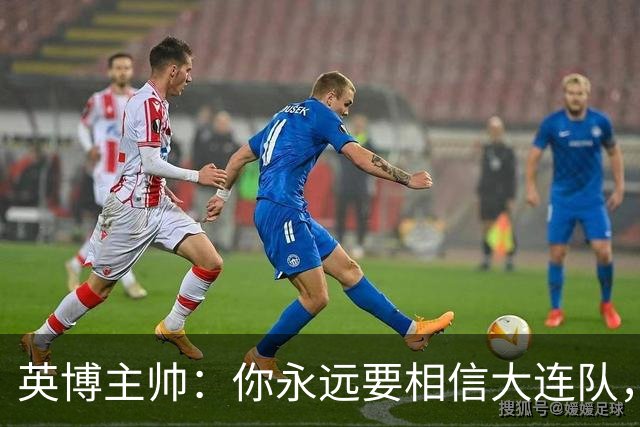 英博主帅：你永远要相信大连队，因为大连队不掉链子
