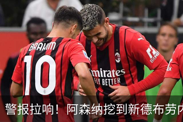 警报拉响！阿森纳挖到新德布劳内！枪手 6750 万巨星位置不保