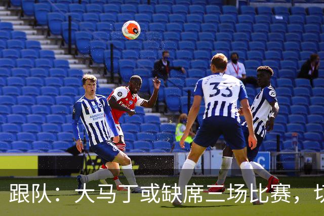 跟队：大马丁或缺席三场比赛，切尔西要踢热刺、利物浦、曼联