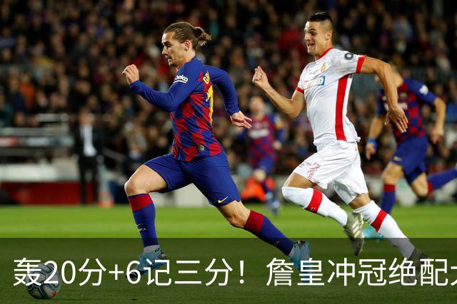 轰20分+6记三分！詹皇冲冠绝配大闪耀：年薪仅600万，76人捡漏