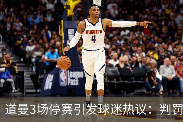 道曼3场停赛引发球迷热议：判罚标准总不一样，这简直是耻辱