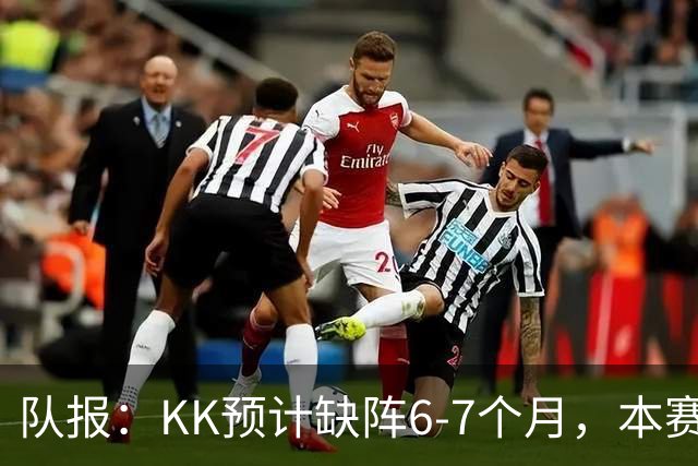 队报：KK预计缺阵6-7个月，本赛季复出希望渺茫