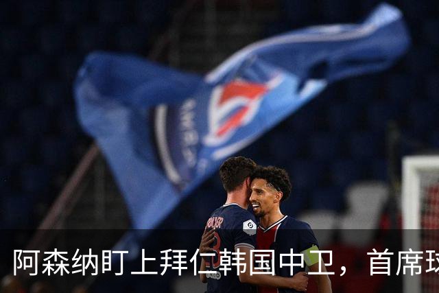 阿森纳盯上拜仁韩国中卫，首席球探曾把他带到那不勒斯