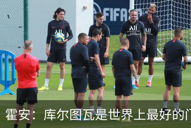 霍安：库尔图瓦是世界上最好的门将之一；很期待本周国家德比