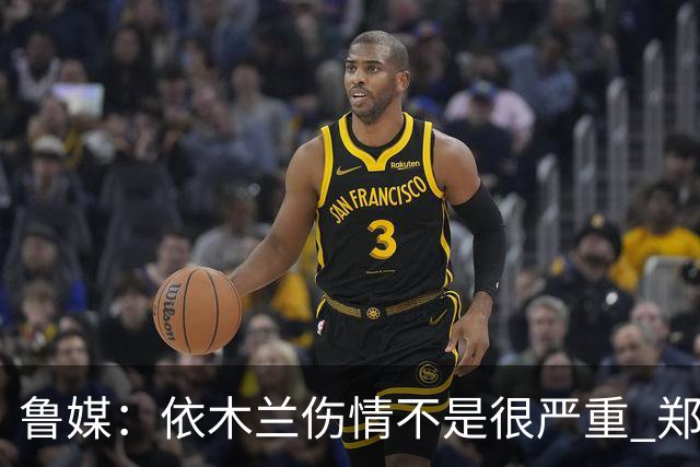 鲁媒：依木兰伤情不是很严重 郑铮的未来要等手术后才能有结果