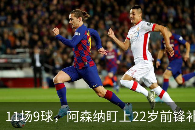 11场9球，阿森纳盯上22岁前锋补强锋线